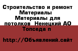 Строительство и ремонт Материалы - Материалы для потолков. Ненецкий АО,Топседа п.